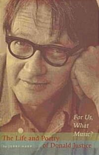 For Us, What Music?: The Life and Poetry of Donald Justice (Paperback)