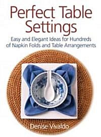Perfect Table Settings: Hundreds of Easy and Elegant Ideas for Napkin Folds and Table Arrangements (Paperback)