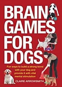 Brain Games for Dogs: Fun Ways to Build a Strong Bond with Your Dog and Provide It with Vital Mental Stimulation (Paperback)