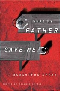 What My Father Gave Me: Daughters Speak (Hardcover)
