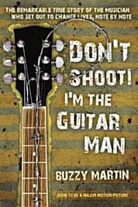 Dont Shoot! Im the Guitar Man: The Remarkable True Story of the Musician Who Set Out to Change Lives, Note by Note (Paperback)