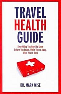 Travel Health Guide: Everything You Need to Know Before You Leave, While Youre Away, After Youre Back (Paperback)