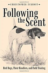 Following the Scent: Bird Dogs, Their Handlers, and Field Trialing (Paperback)