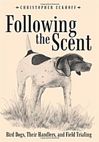 Following the Scent: Bird Dogs, Their Handlers, and Field Trialing (Hardcover)
