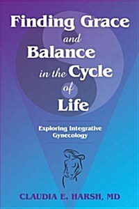 Finding Grace and Balance in the Cycle of Life: Exploring Integrative Gynecology (Paperback)