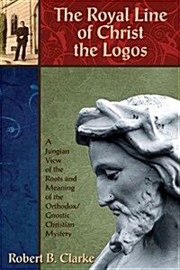 The Royal Line of Christ the Logos: A Jungian View of the Roots and Meaning of the Orthodox/Gnostic Christian Mystery (Paperback)