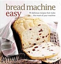 Bread Machine Easy : 70 Delicious Recipes That Make the Most of Your Machine (Paperback)