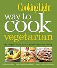 Cooking Light Way to Cook Vegetarian: The Complete Visual Guide to Healthy Vegetarian & Vegan Cooking (Hardcover)