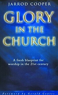 Glory in the Church: A Fresh Blueprint for Worship in the 21st Century (Paperback)