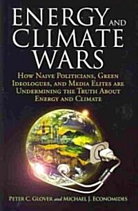 Energy and Climate Wars: How Naive Politicians, Green Ideologues, and Media Elites Are Undermining the Truth about Energy and Climate (Hardcover)