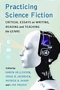 Practicing Science Fiction: Critical Essays on Writing, Reading and Teaching the Genre (Paperback)