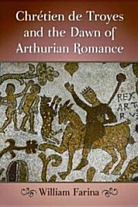 Chretien de Troyes and the Dawn of Arthurian Romance (Paperback)