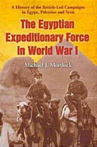 The Egyptian Expeditionary Force in World War I: A History of the British-Led Campaigns in Egypt, Palestine and Syria                                  (Paperback)