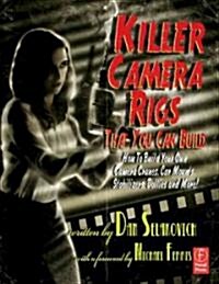 Killer Camera Rigs That You Can Build : How to Build Your Own Camera Cranes, Car Mounts, Stabilizers, Dollies, and More! (Paperback)