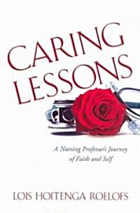 Caring Lessons: A Nursing Professors Journey of Faith and Self (Paperback)