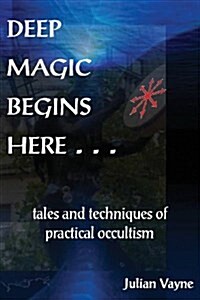 Deep Magic Begins Here : Tales & Techniques of Practical Occultism (Paperback)