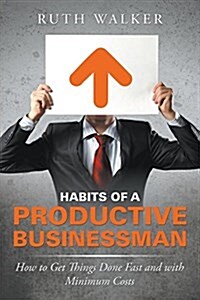 Habits of a Productive Businessman: How to Get Things Done Fast and with Minimum Costs (Paperback)