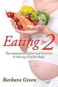 Eating for Two: The Importance of Diet and Nutrition to Having a Perfect Baby (Paperback)