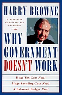 Why Government Doesnt Work: How Reducing Government Will Bring Us Safer Cities, Better Schools, Lower Taxes, More Freedom and Prosperity for All (Hardcover, 1st ed)