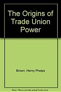 The Origins of Trade Union Power (Hardcover)