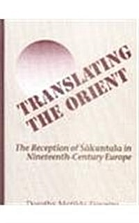 Translating the Orient: The Reception of Sakuntala in Nineteenth-Century Europe (Hardcover)