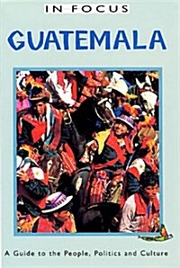 Guatemala In Focus : A Guide to the People, Politics and Culture (Paperback)