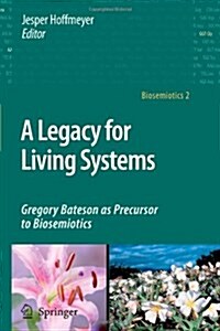 A Legacy for Living Systems: Gregory Bateson as Precursor to Biosemiotics (Paperback)