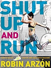 Shut Up and Run: How to Get Up, Lace Up, and Sweat with Swagger (Hardcover)