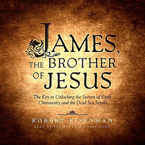 James, the Brother of Jesus: The Key to Unlocking the Secrets of Early Christianity and the Dead Sea Scrolls (MP3 CD)