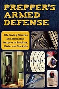 Preppers Armed Defense: Lifesaving Firearms and Alternative Weapons to Purchase, Master and Stockpile (Paperback)
