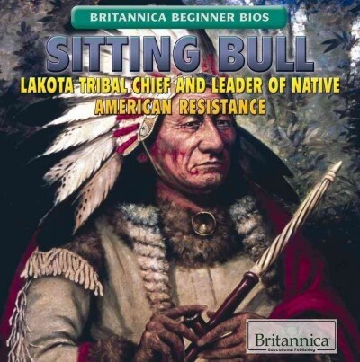 Sitting Bull: Lakota Tribal Chief and Leader of Native American Resistance (Library Binding)