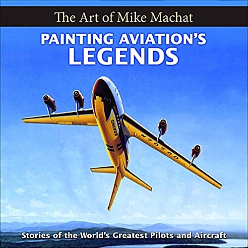 Painting Aviations Legends: The Art of Mike Machat (Hardcover)