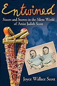 Entwined: Sisters and Secrets in the Silent World of Artist Judith Scott (Hardcover)