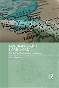 Negotiating with North Korea : The Six Party Talks and the Nuclear Issue (Paperback)