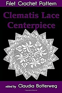 Clematis Lace Centerpiece Filet Crochet Pattern: Complete Instructions and Chart (Paperback)