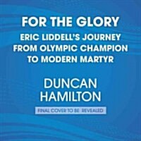 For the Glory: Eric Liddells Journey from Olympic Champion to Modern Martyr (Audio CD)