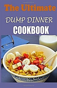 The Ultimate Dump Dinners Cookbook: Top 45 Quick & Easy Dump Dinner Recipes for Busy Families (Dump Dinners Cookbook) (Paperback)
