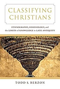 Classifying Christians: Ethnography, Heresiology, and the Limits of Knowledge in Late Antiquity (Hardcover)