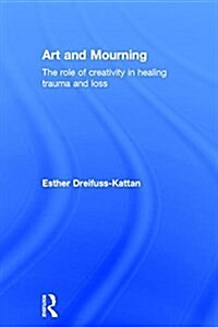 Art and Mourning : The Role of Creativity in Healing Trauma and Loss (Hardcover)