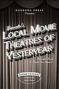 Torontos Local Movie Theatres of Yesteryear: Brought Back to Thrill You Again (Paperback)