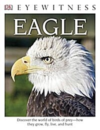 Eyewitness Eagle and Birds of Prey: Discover the World of Birds of Prey--How They Grow, Fly, Live, and Hunt (Paperback)