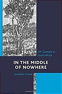 In the Middle of Nowhere: J.M. Coetzee in South Africa (Paperback)