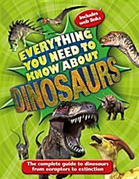 Everything You Need to Know About Dinosaurs : The complete guide to dinosaurs from eoraptors to extinction (Paperback)