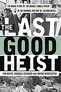 The Last Good Heist: The Inside Story of the Biggest Single Payday in the Criminal History of the Northeast (Paperback)