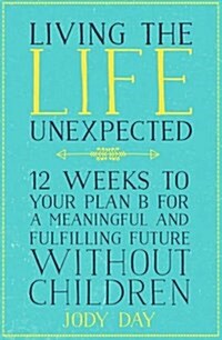 Living the Life Unexpected : How to find hope, meaning and a fulfilling future without children (Paperback)