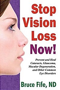 Stop Vision Loss Now!: Prevent and Heal Cataracts, Glaucoma, Macular Degeneration, and Other Common Eye Disorders (Paperback)