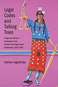 Legal Codes and Talking Trees: Indigenous Womens Sovereignty in the Sonoran and Puget Sound Borderlands, 1854-1946 (Hardcover)