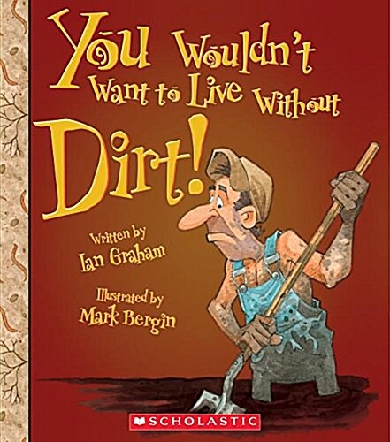You Wouldnt Want to Live Without Dirt! (You Wouldnt Want to Live Without...) (Library Edition) (Hardcover, Library)