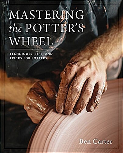 Mastering the Potters Wheel: Techniques, Tips, and Tricks for Potters (Hardcover)