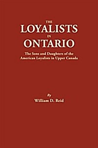 Loyalists in Ontario: The Sons and Daughters of the American Loyalists of Upper Canada (Paperback)